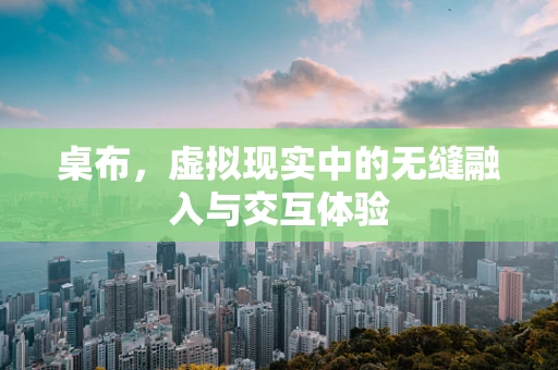 桌布，虚拟现实中的无缝融入与交互体验