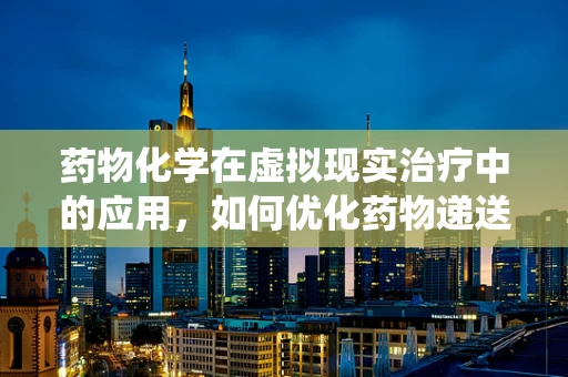 药物化学在虚拟现实治疗中的应用，如何优化药物递送系统？