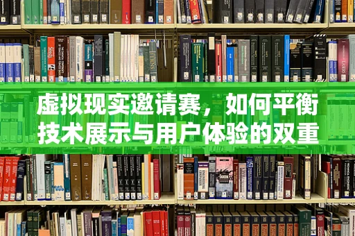 虚拟现实邀请赛，如何平衡技术展示与用户体验的双重挑战？