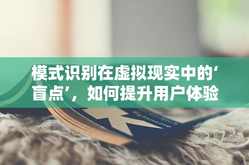 模式识别在虚拟现实中的‘盲点’，如何提升用户体验的精准度？