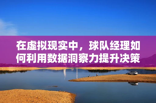在虚拟现实中，球队经理如何利用数据洞察力提升决策效率？