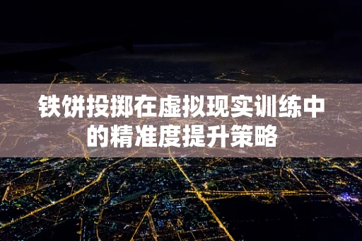 铁饼投掷在虚拟现实训练中的精准度提升策略