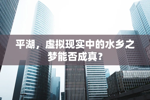 平湖，虚拟现实中的水乡之梦能否成真？
