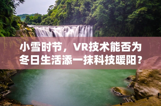 小雪时节，VR技术能否为冬日生活添一抹科技暖阳？