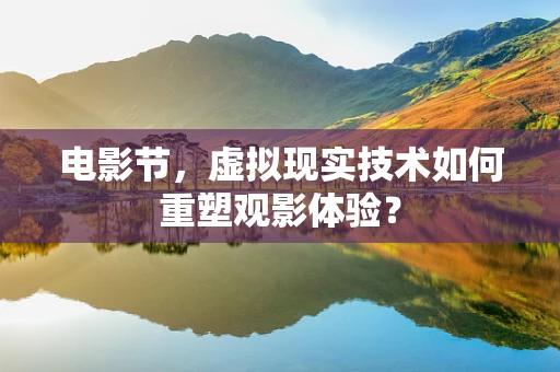 电影节，虚拟现实技术如何重塑观影体验？