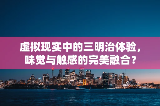 虚拟现实中的三明治体验，味觉与触感的完美融合？