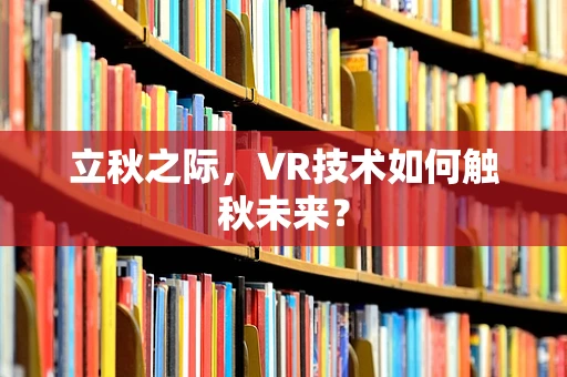 立秋之际，VR技术如何触秋未来？