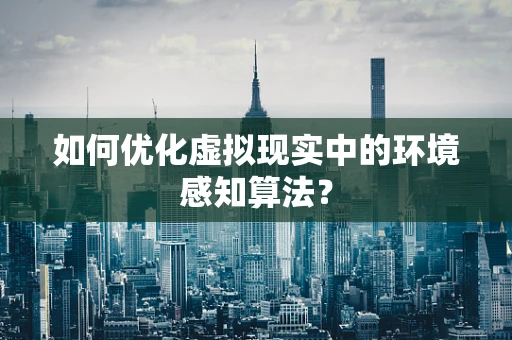 如何优化虚拟现实中的环境感知算法？