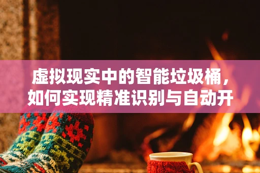虚拟现实中的智能垃圾桶，如何实现精准识别与自动开盖？