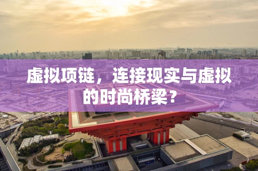 虚拟项链，连接现实与虚拟的时尚桥梁？