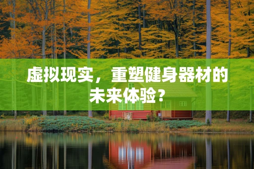 虚拟现实，重塑健身器材的未来体验？