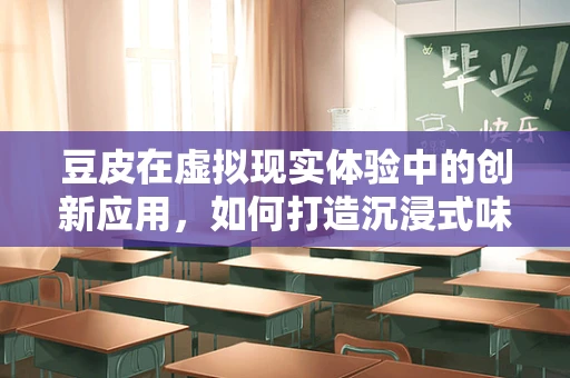 豆皮在虚拟现实体验中的创新应用，如何打造沉浸式味觉体验？
