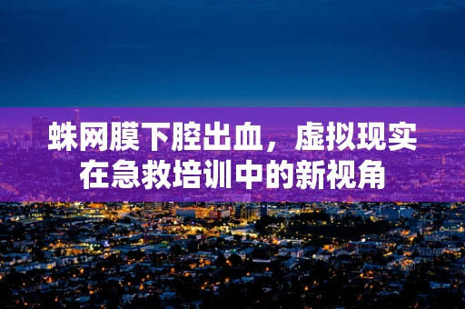 蛛网膜下腔出血，虚拟现实在急救培训中的新视角