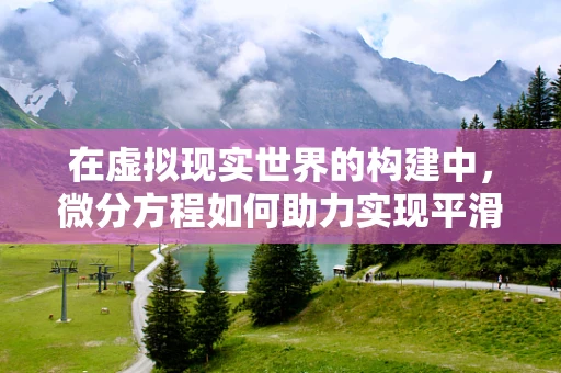 在虚拟现实世界的构建中，微分方程如何助力实现平滑的动态效果？