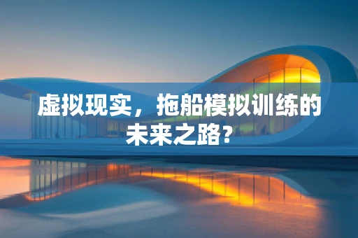 虚拟现实，拖船模拟训练的未来之路？