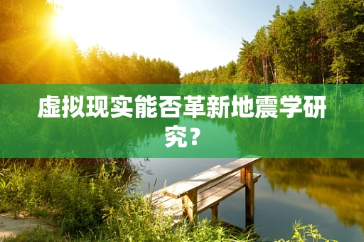 虚拟现实能否革新地震学研究？