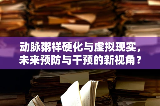 动脉粥样硬化与虚拟现实，未来预防与干预的新视角？
