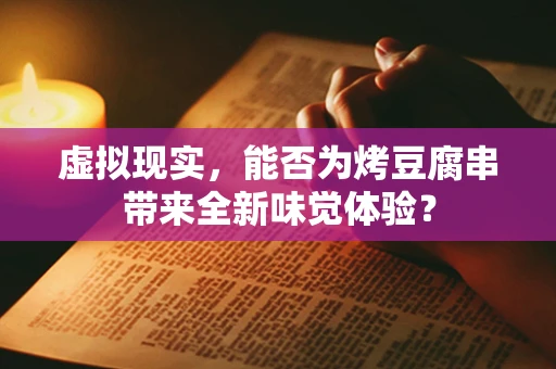 虚拟现实，能否为烤豆腐串带来全新味觉体验？