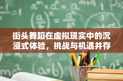 街头舞蹈在虚拟现实中的沉浸式体验，挑战与机遇并存？