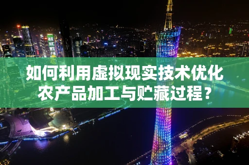如何利用虚拟现实技术优化农产品加工与贮藏过程？
