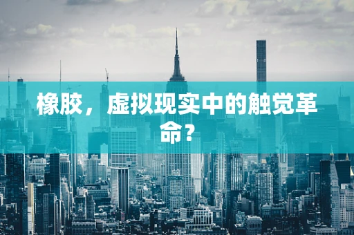 橡胶，虚拟现实中的触觉革命？