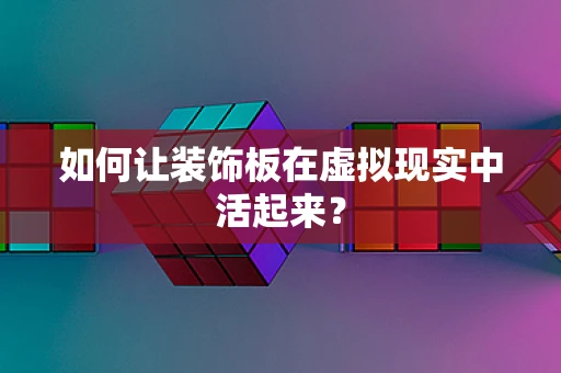 如何让装饰板在虚拟现实中活起来？
