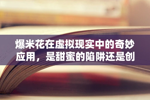 爆米花在虚拟现实中的奇妙应用，是甜蜜的陷阱还是创新的催化剂？