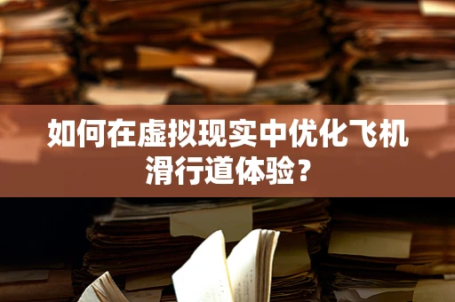 如何在虚拟现实中优化飞机滑行道体验？