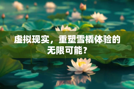 虚拟现实，重塑雪橇体验的无限可能？