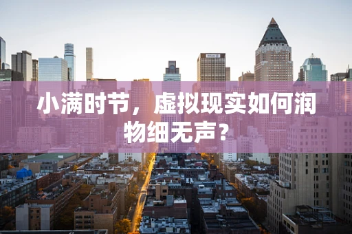 小满时节，虚拟现实如何润物细无声？