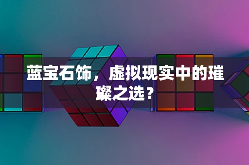 蓝宝石饰，虚拟现实中的璀璨之选？