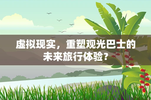 虚拟现实，重塑观光巴士的未来旅行体验？