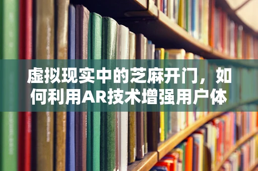 虚拟现实中的芝麻开门，如何利用AR技术增强用户体验？