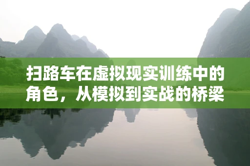 扫路车在虚拟现实训练中的角色，从模拟到实战的桥梁