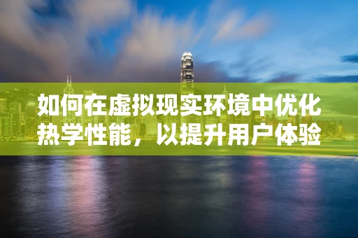 如何在虚拟现实环境中优化热学性能，以提升用户体验？
