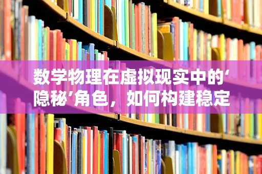 数学物理在虚拟现实中的‘隐秘’角色，如何构建稳定的虚拟世界？