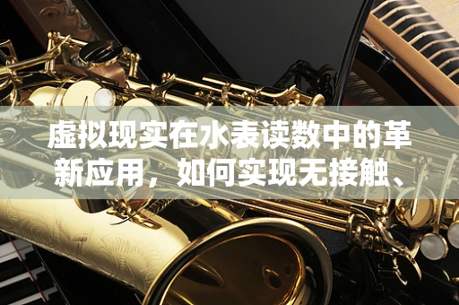 虚拟现实在水表读数中的革新应用，如何实现无接触、高精度监测？
