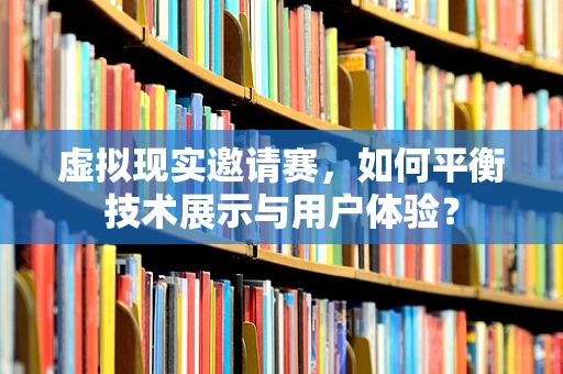 虚拟现实邀请赛，如何平衡技术展示与用户体验？