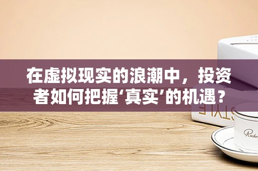 在虚拟现实的浪潮中，投资者如何把握‘真实’的机遇？