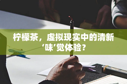 柠檬茶，虚拟现实中的清新‘味’觉体验？