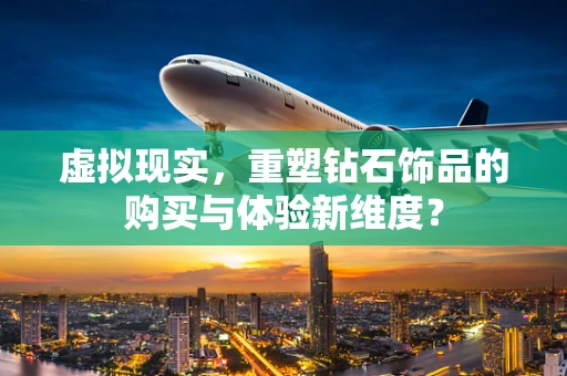 虚拟现实，重塑钻石饰品的购买与体验新维度？