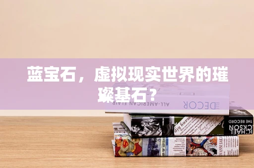 蓝宝石，虚拟现实世界的璀璨基石？