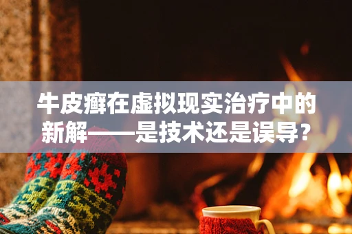 牛皮癣在虚拟现实治疗中的新解——是技术还是误导？