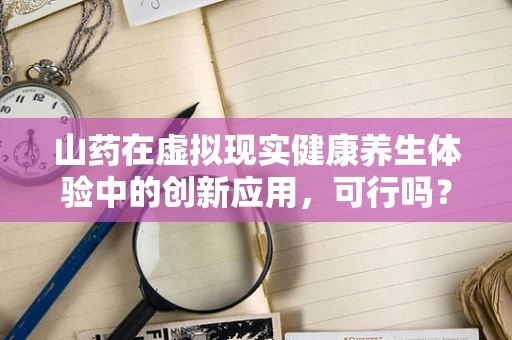 山药在虚拟现实健康养生体验中的创新应用，可行吗？