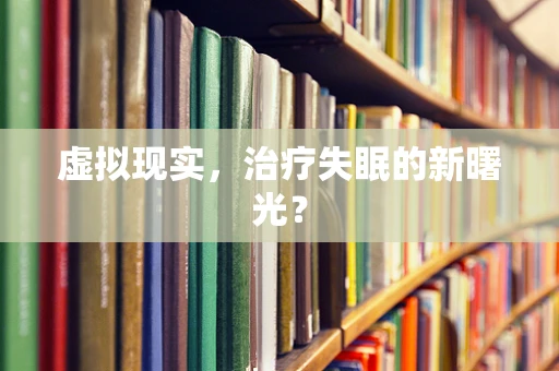 虚拟现实，治疗失眠的新曙光？