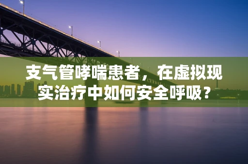 支气管哮喘患者，在虚拟现实治疗中如何安全呼吸？
