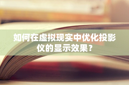 如何在虚拟现实中优化投影仪的显示效果？