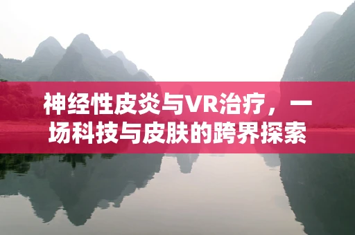 神经性皮炎与VR治疗，一场科技与皮肤的跨界探索