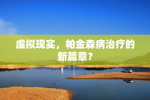 虚拟现实，帕金森病治疗的新篇章？