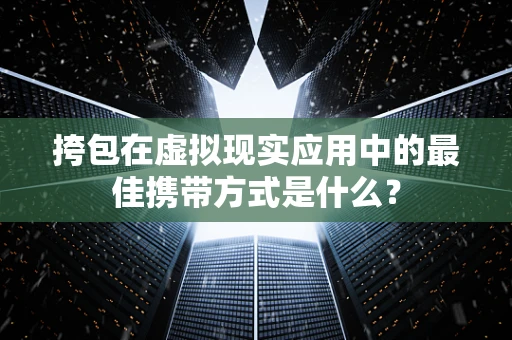 挎包在虚拟现实应用中的最佳携带方式是什么？